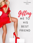 GIFTING ME TO HIS BEST FRIEND